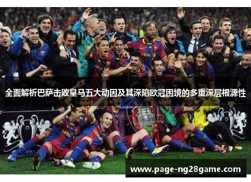 全面解析巴萨击败皇马五大动因及其深陷欧冠困境的多重深层根源性