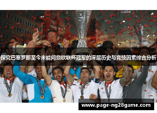 探究巴塞罗那至今未能问鼎欧联杯冠军的深层历史与竞技因素综合分析