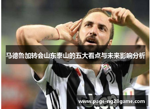 马德鲁加转会山东泰山的五大看点与未来影响分析