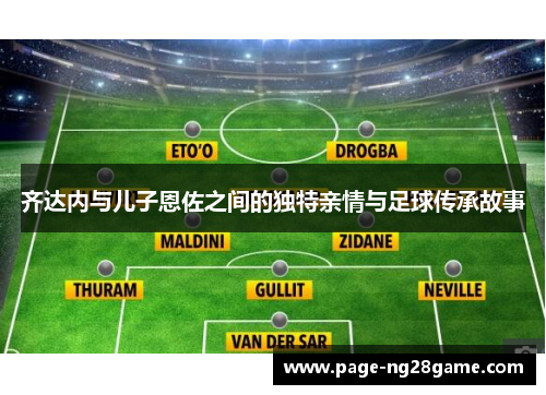 齐达内与儿子恩佐之间的独特亲情与足球传承故事 齐达内与儿子恩佐之间的独特亲情与足球传承故事