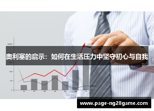 奥利塞的启示:如何在生活压力中坚守初心与自我 奥利塞的启示:如何在生活压力中坚守初心与自我