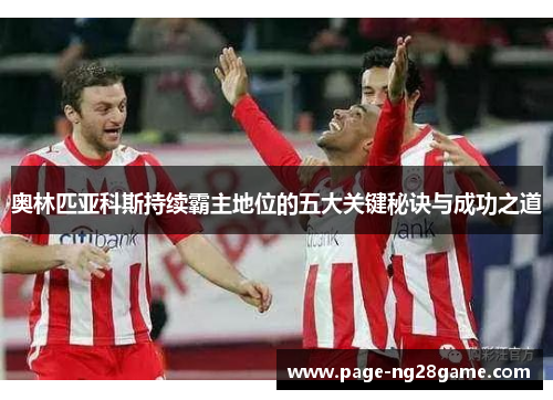 奥林匹亚科斯持续霸主地位的五大关键秘诀与成功之道 奥林匹亚科斯持续霸主地位的五大关键秘诀与成功之道