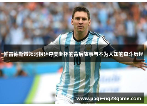 帕雷德斯带领阿根廷夺美洲杯的背后故事与不为人知的奋斗历程