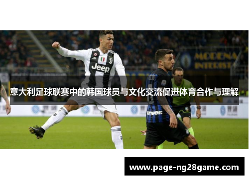 意大利足球联赛中的韩国球员与文化交流促进体育合作与理解 意大利足球联赛中的韩国球员与文化交流促进体育合作与理解