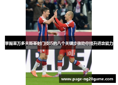 掌握莱万多夫斯基射门技巧的八个关键步骤助你提升进攻能力