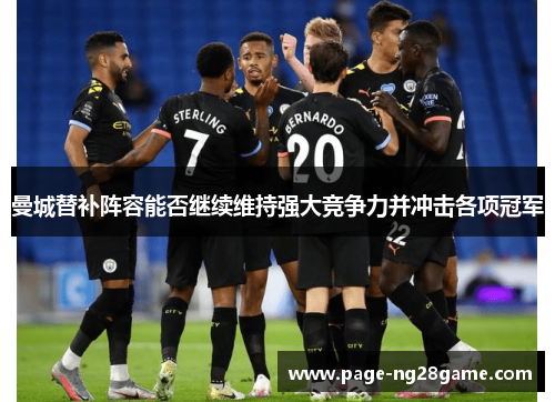曼城替补阵容能否继续维持强大竞争力并冲击各项冠军