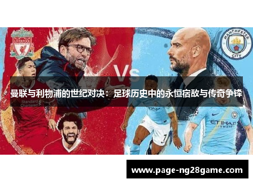 曼联与利物浦的世纪对决:足球历史中的永恒宿敌与传奇争锋 曼联与利物浦的世纪对决:足球历史中的永恒宿敌与传奇争锋