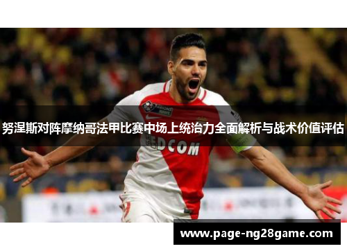 努涅斯对阵摩纳哥法甲比赛中场上统治力全面解析与战术价值评估 努涅斯对阵摩纳哥法甲比赛中场上统治力全面解析与战术价值评估