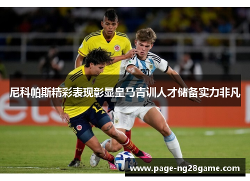 尼科帕斯精彩表现彰显皇马青训人才储备实力非凡