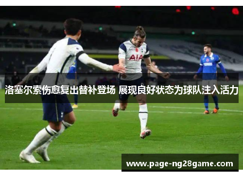 洛塞尔索伤愈复出替补登场 展现良好状态为球队注入活力 洛塞尔索伤愈复出替补登场 展现良好状态为球队注入活力