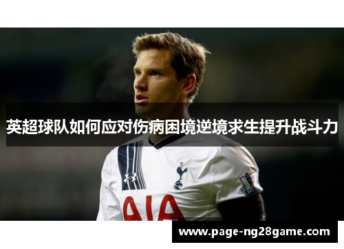 英超球队如何应对伤病困境逆境求生提升战斗力 英超球队如何应对伤病困境逆境求生提升战斗力