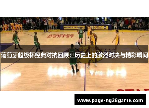 葡萄牙超级杯经典对抗回顾:历史上的激烈对决与精彩瞬间 葡萄牙超级杯经典对抗回顾:历史上的激烈对决与精彩瞬间
