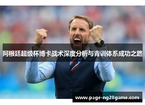 阿根廷超级杯博卡战术深度分析与青训体系成功之路 阿根廷超级杯博卡战术深度分析与青训体系成功之路